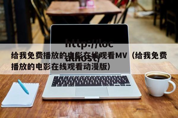 给我免费播放的电影在线观看MV(给我免费播放的电影在线观看动漫版)