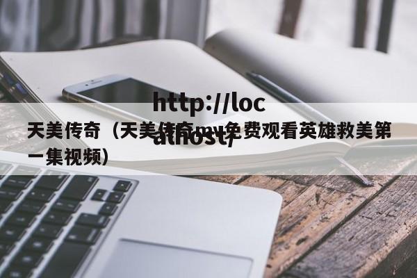 天美传奇(天美传奇mv免费观看英雄救美第一集视频)
