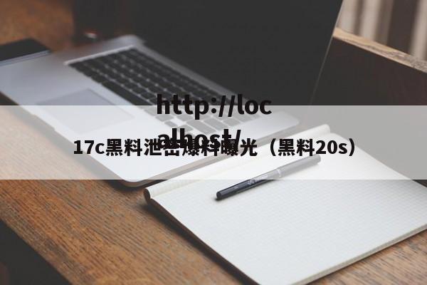 17c黑料泄密爆料曝光(黑料20s)